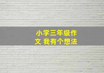 小学三年级作文 我有个想法